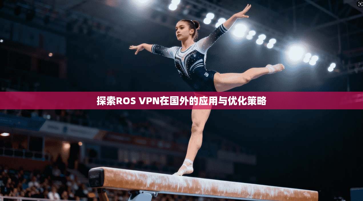 探索ROS VPN在国外的应用与优化策略 探索ROS VPN在国外的应用与优化策略