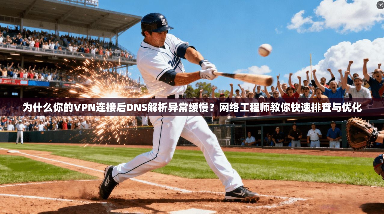 为什么你的VPN连接后DNS解析异常缓慢?网络工程师教你快速排查与优化 为什么你的VPN连接后DNS解析异常缓慢?网络工程师教你快速排查与优化