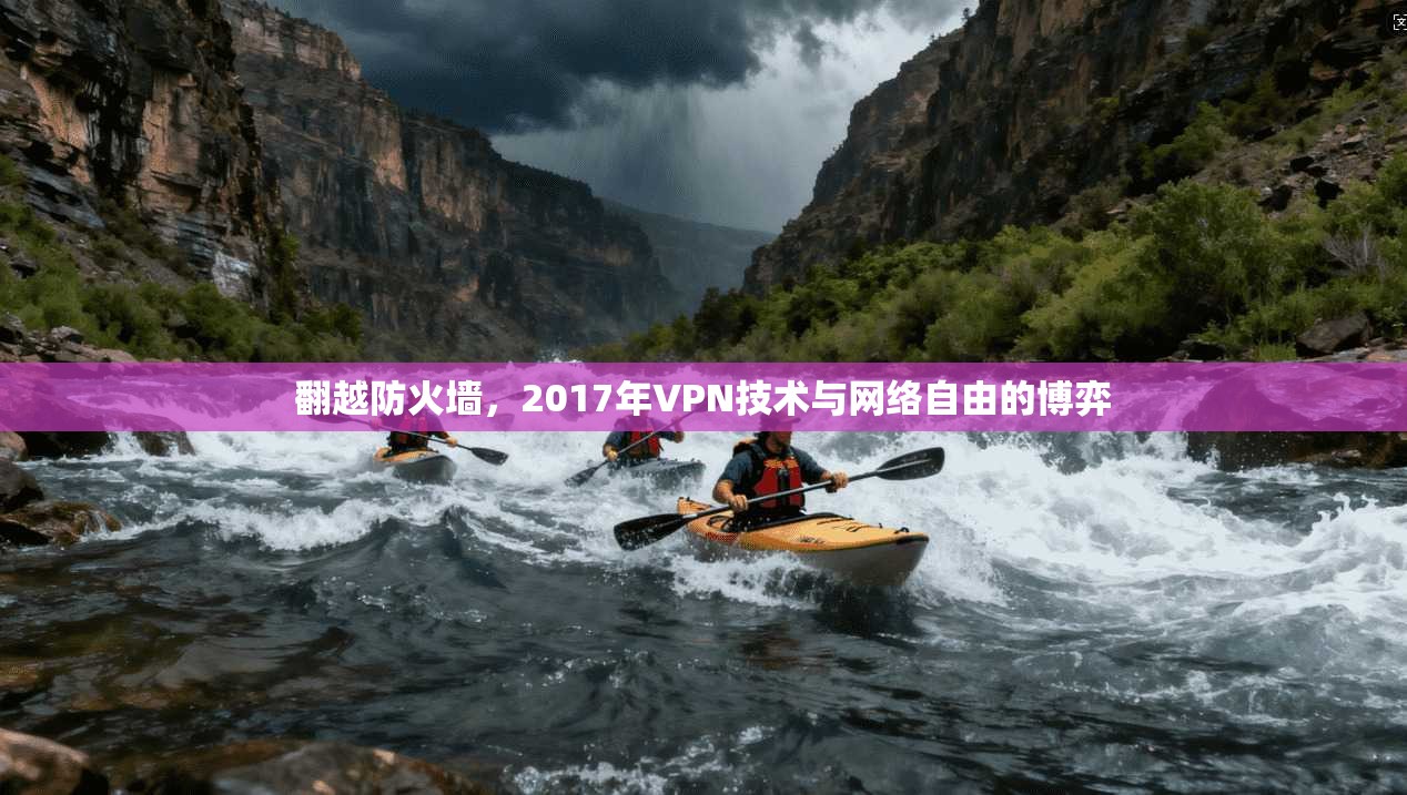 翻越防火墙,2017年VPN技术与网络自由的博弈 翻越防火墙,2017年VPN技术与网络自由的博弈