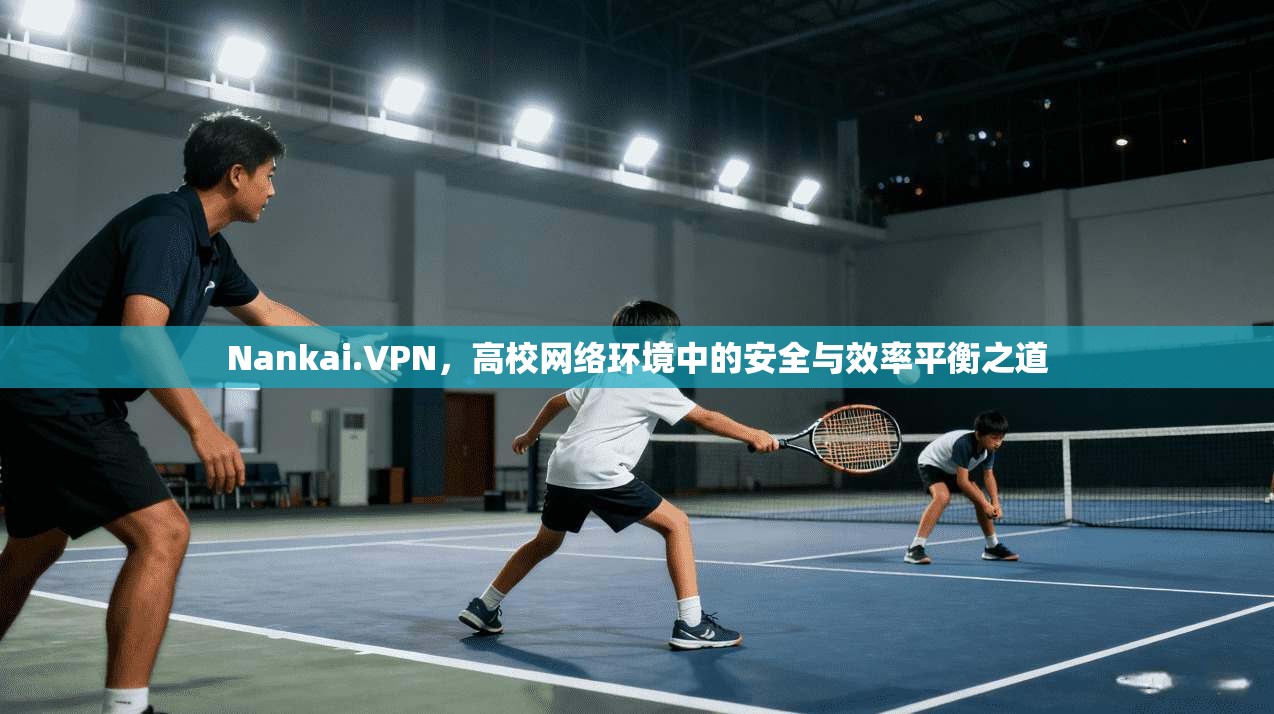 Nankai.VPN，高校网络环境中的安全与效率平衡之道