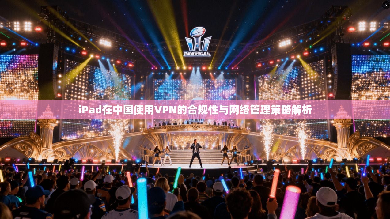 iPad在中国使用VPN的合规性与网络管理策略解析