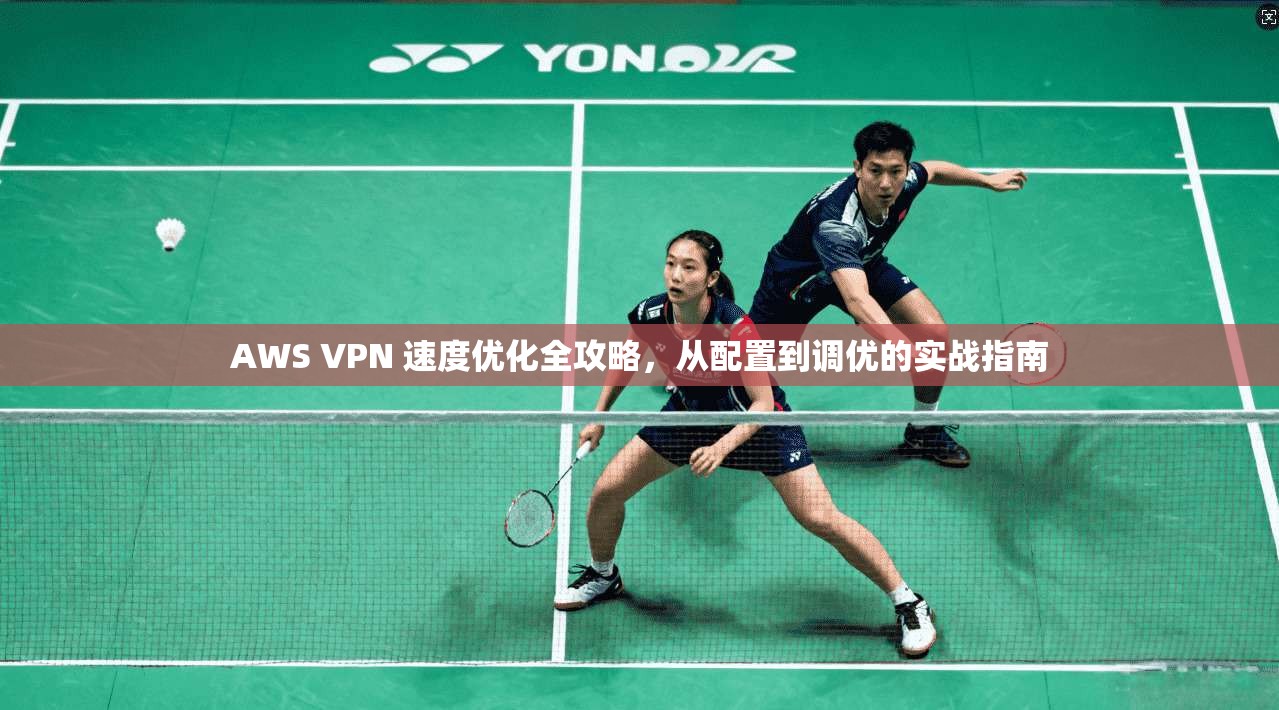AWS VPN 速度优化全攻略，从配置到调优的实战指南