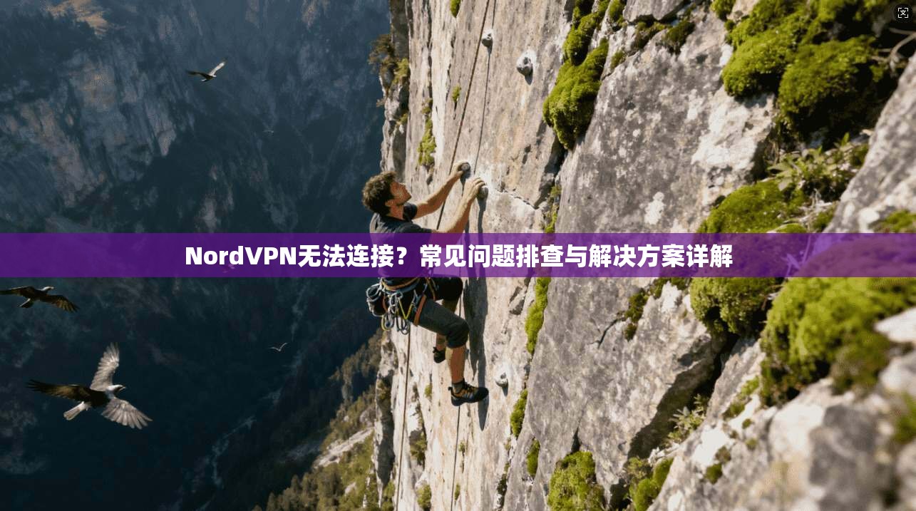 NordVPN无法连接？常见问题排查与解决方案详解