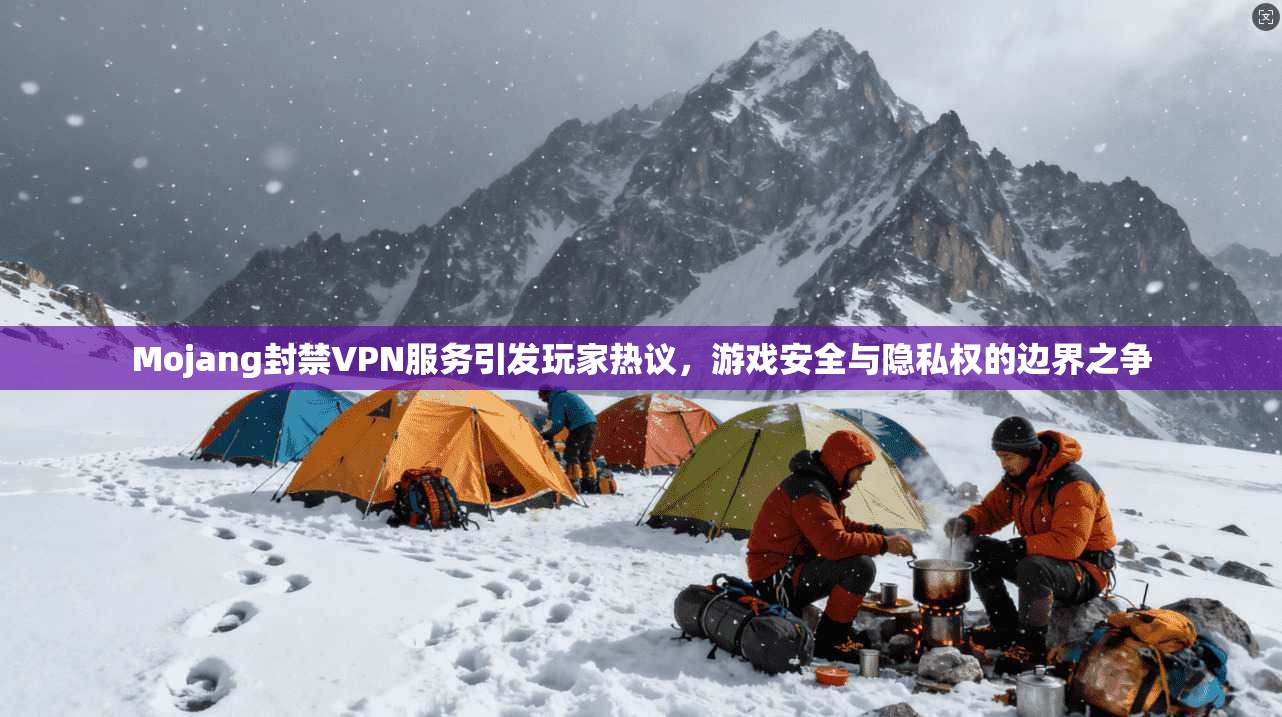 Mojang封禁VPN服务引发玩家热议，游戏安全与隐私权的边界之争