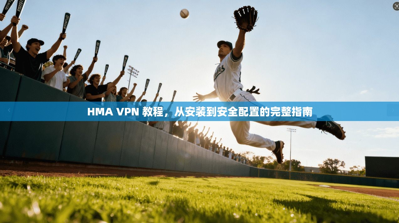 HMA VPN 教程,从安装到安全配置的完整指南 HMA VPN 教程,从安装到安全配置的完整指南