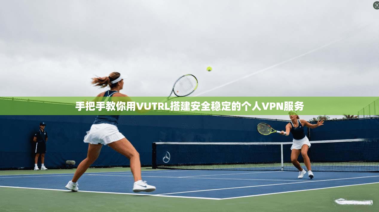 手把手教你用VUTRL搭建安全稳定的个人VPN服务 手把手教你用VUTRL搭建安全稳定的个人VPN服务