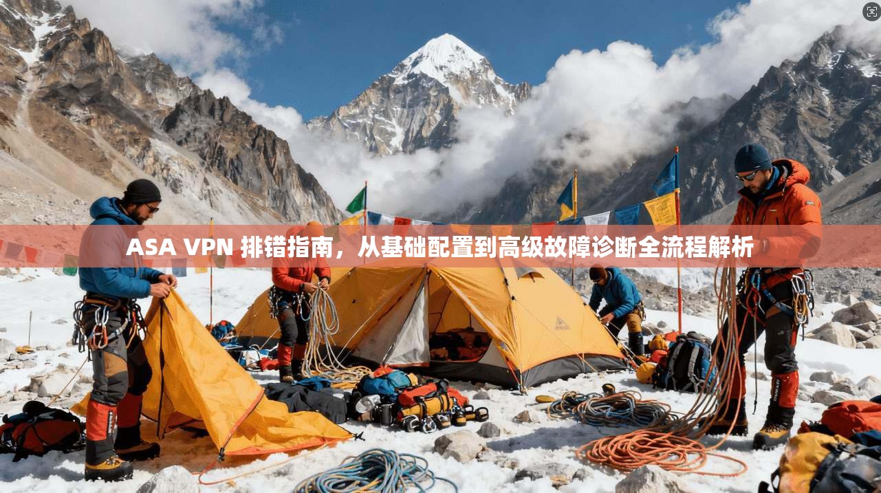 ASA VPN 排错指南,从基础配置到高级故障诊断全流程解析 ASA VPN 排错指南,从基础配置到高级故障诊断全流程解析