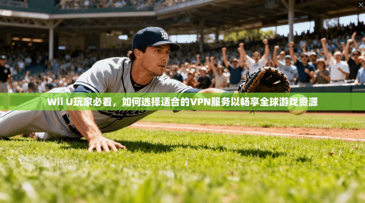Wii U玩家必看,如何选择适合的VPN服务以畅享全球游戏资源 Wii U玩家必看,如何选择适合的VPN服务以畅享全球游戏资源
