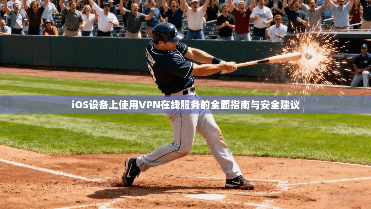 iOS设备上使用VPN在线服务的全面指南与安全建议