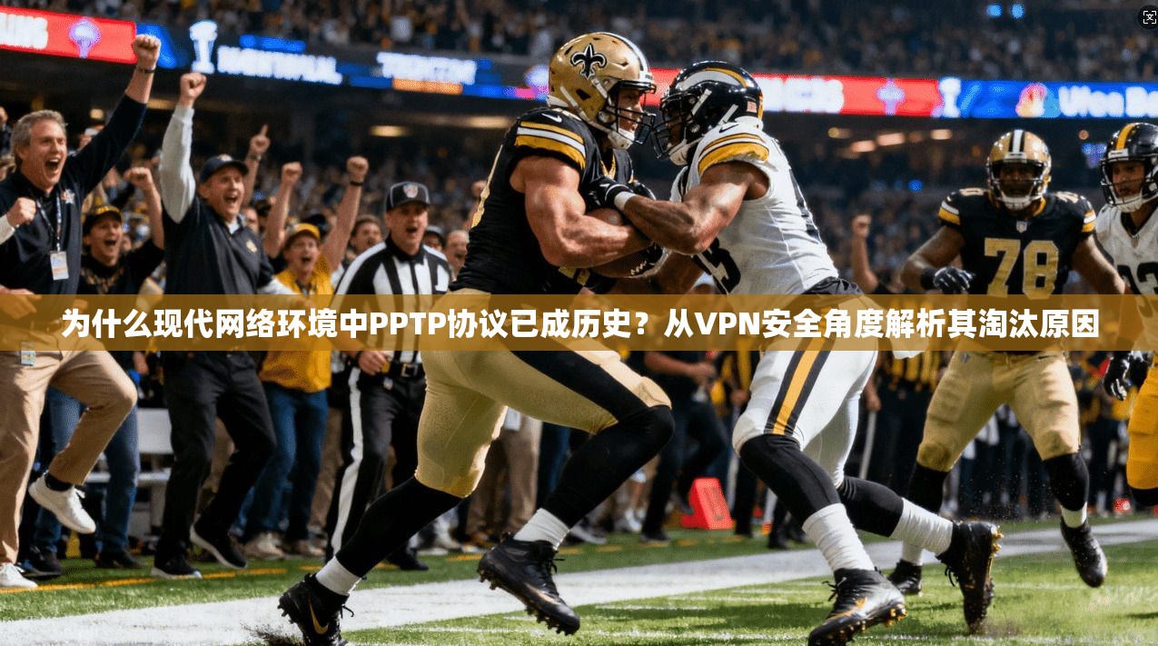 为什么现代网络环境中PPTP协议已成历史?从VPN安全角度解析其淘汰原因 为什么现代网络环境中PPTP协议已成历史?从VPN安全角度解析其淘汰原因