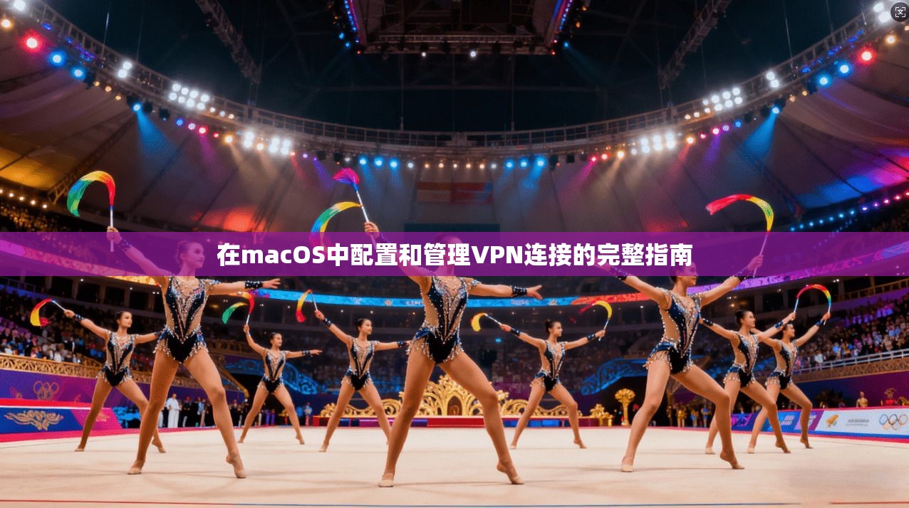 在macOS中配置和管理VPN连接的完整指南