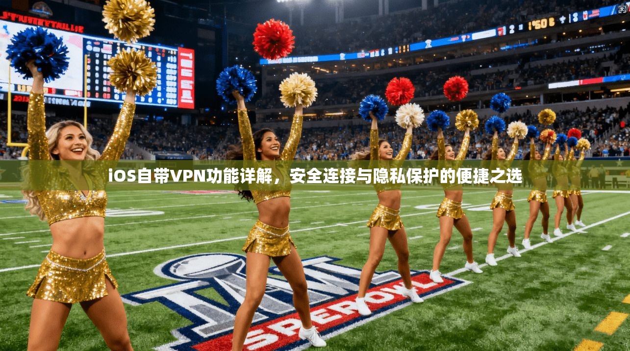 iOS自带VPN功能详解,安全连接与隐私保护的便捷之选 iOS自带VPN功能详解,安全连接与隐私保护的便捷之选