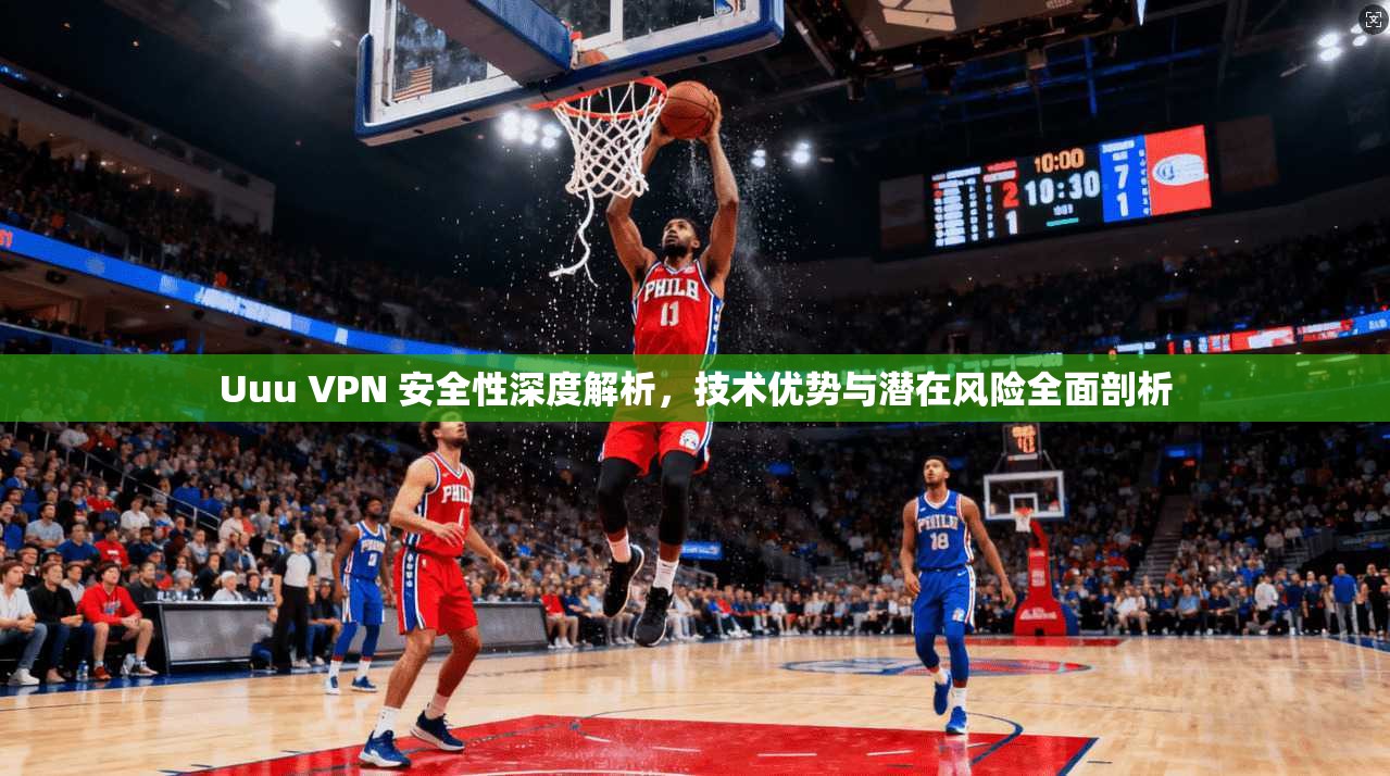 Uuu VPN 安全性深度解析，技术优势与潜在风险全面剖析