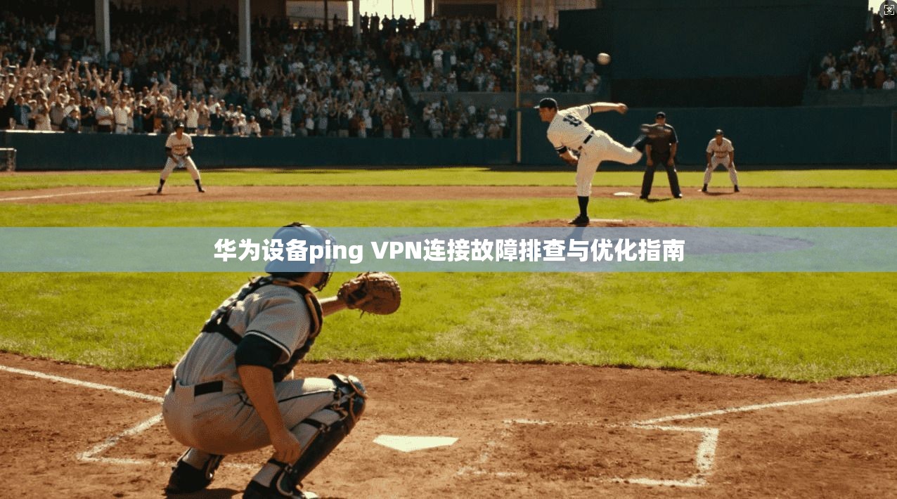 华为设备ping VPN连接故障排查与优化指南