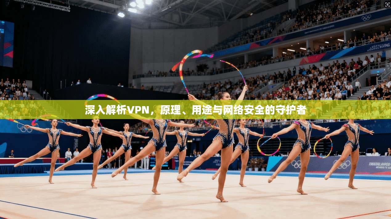 深入解析VPN，原理、用途与网络安全的守护者