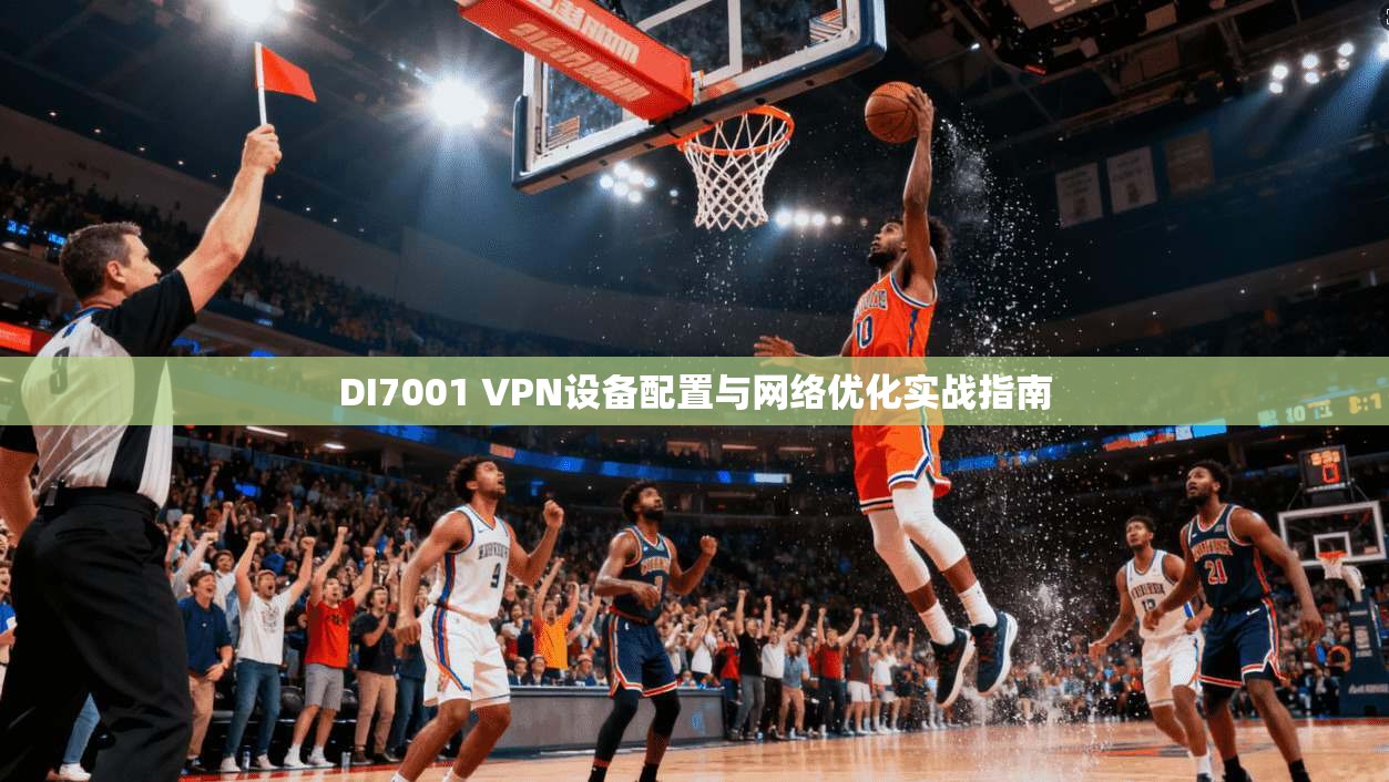 DI7001 VPN设备配置与网络优化实战指南