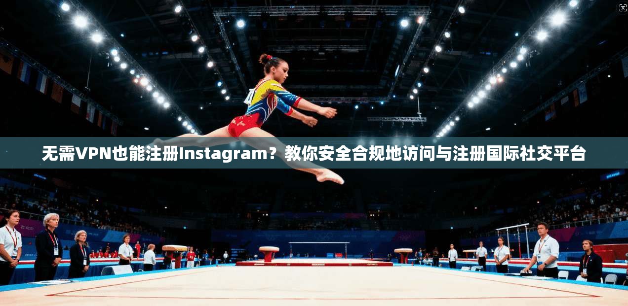 无需VPN也能注册Instagram？教你安全合规地访问与注册国际社交平台