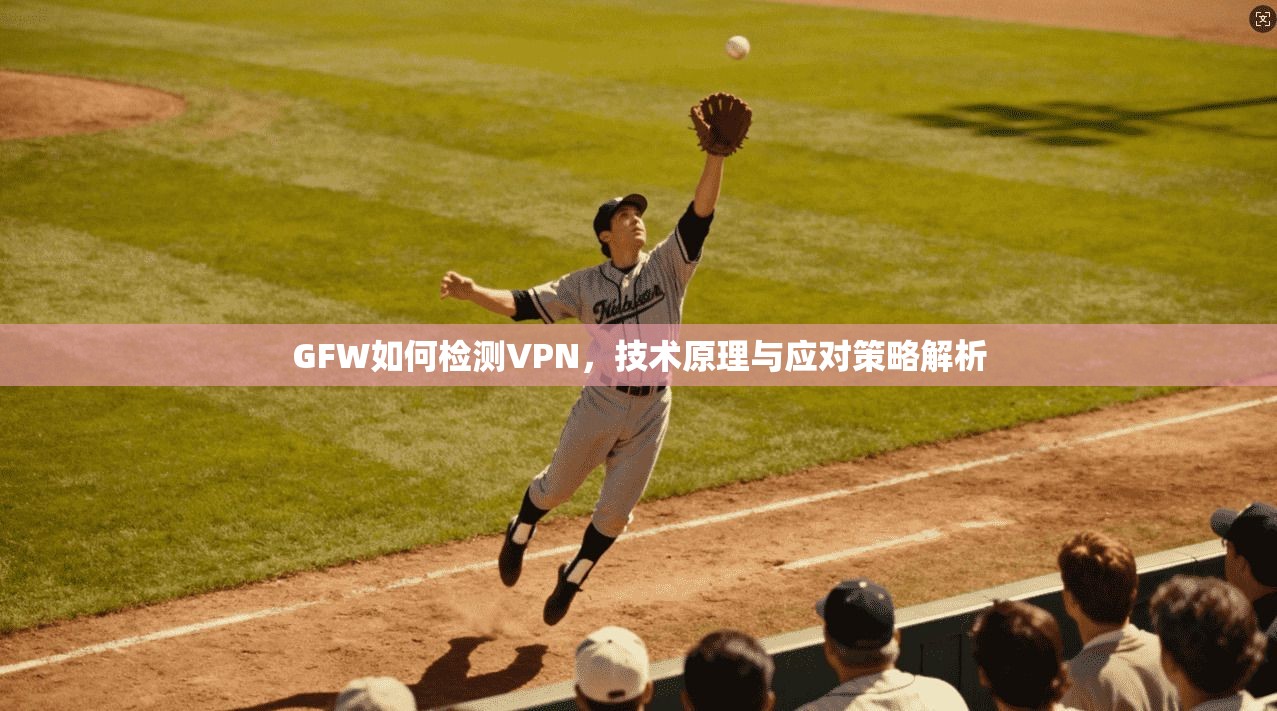 GFW如何检测VPN，技术原理与应对策略解析