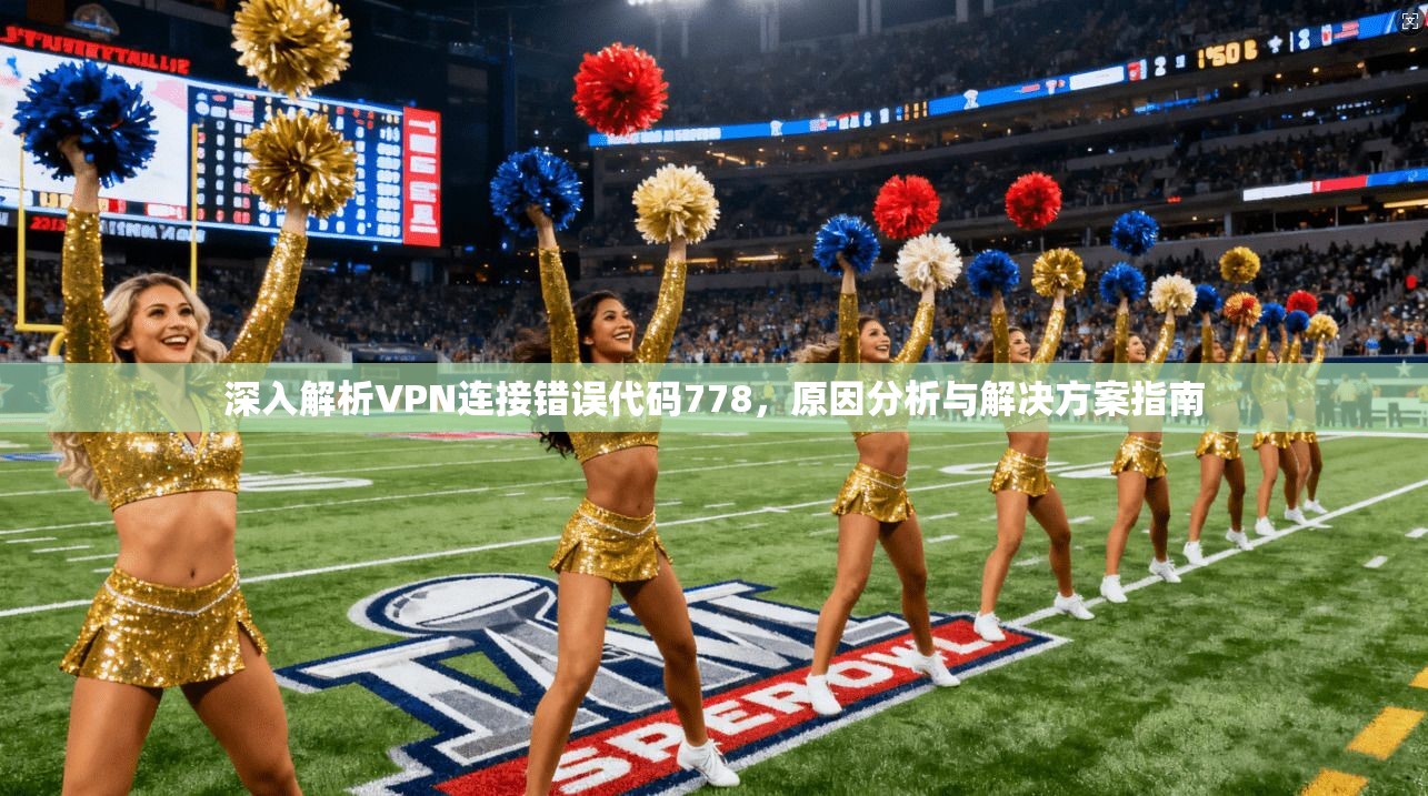 深入解析VPN连接错误代码778，原因分析与解决方案指南