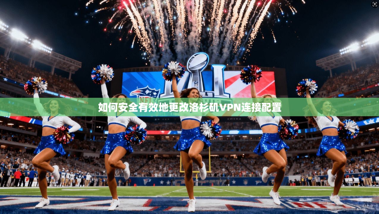 如何安全有效地更改洛杉矶VPN连接配置