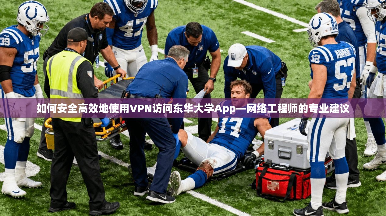 如何安全高效地使用VPN访问东华大学App—网络工程师的专业建议