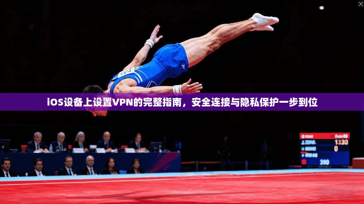 iOS设备上设置VPN的完整指南，安全连接与隐私保护一步到位