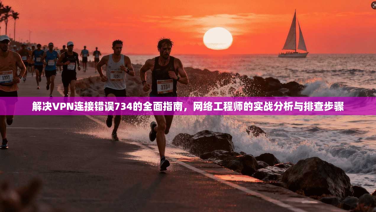 解决VPN连接错误734的全面指南，网络工程师的实战分析与排查步骤