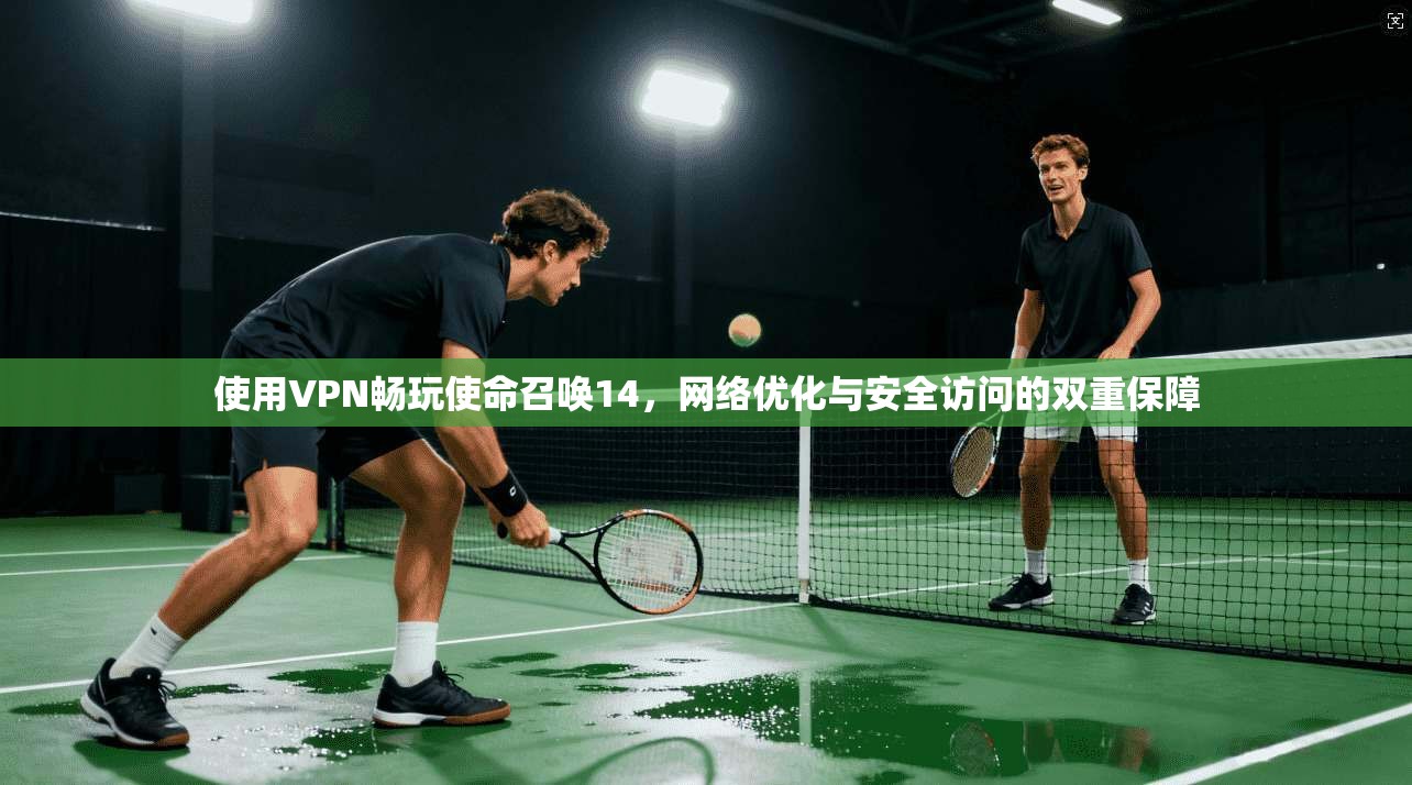 使用VPN畅玩使命召唤14,网络优化与安全访问的双重保障 使用VPN畅玩使命召唤14,网络优化与安全访问的双重保障