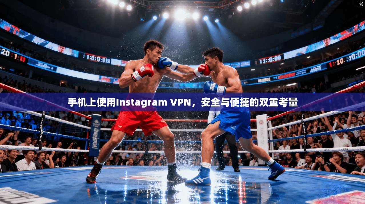 手机上使用Instagram VPN，安全与便捷的双重考量