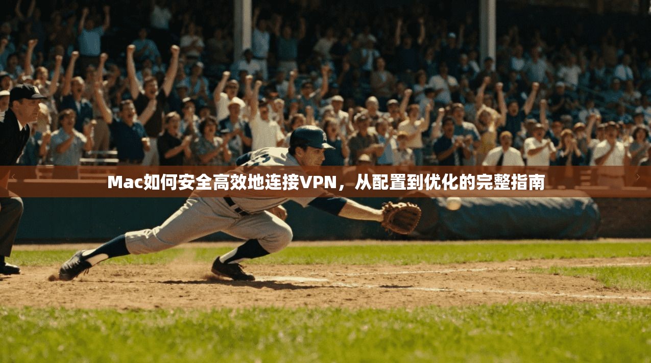 Mac如何安全高效地连接VPN,从配置到优化的完整指南 Mac如何安全高效地连接VPN,从配置到优化的完整指南