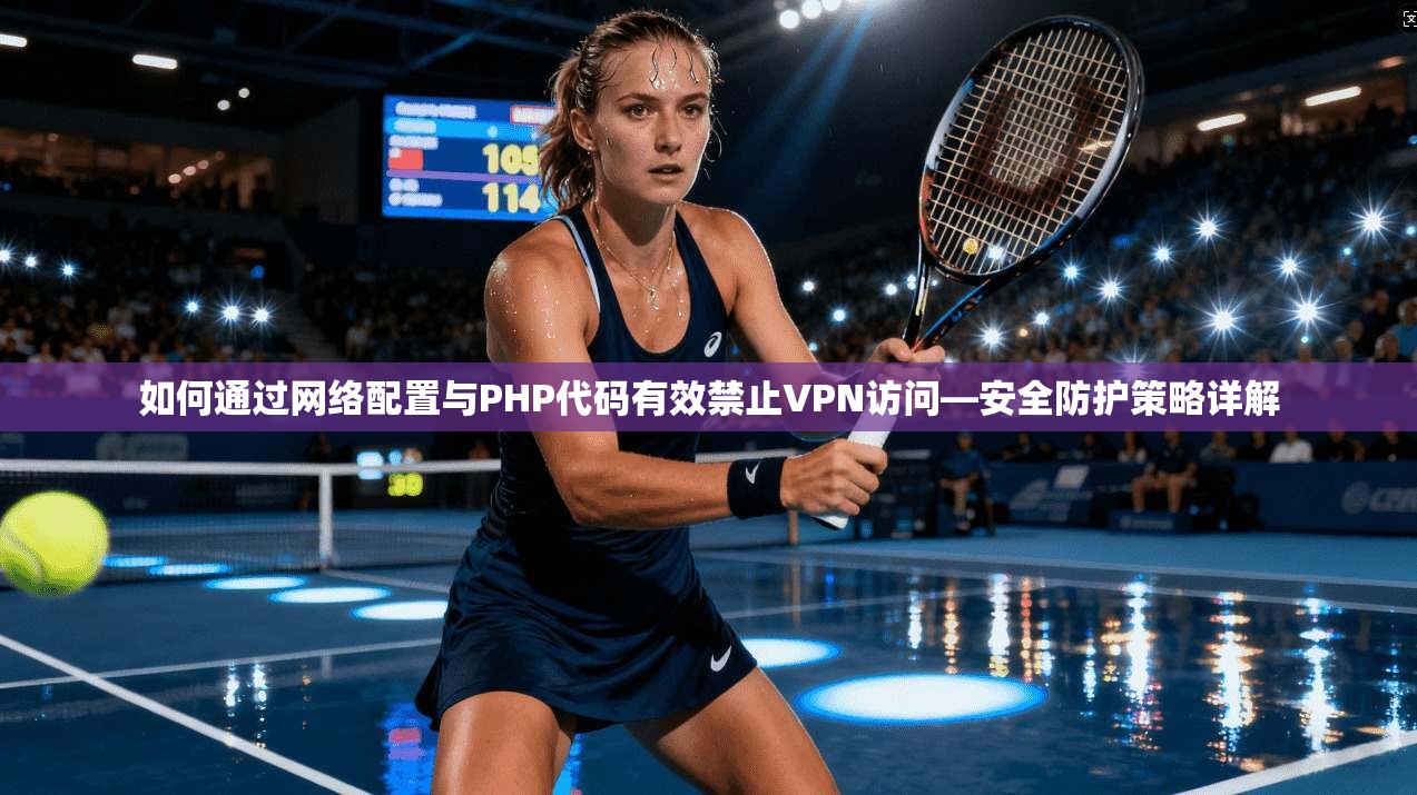 如何通过网络配置与PHP代码有效禁止VPN访问—安全防护策略详解