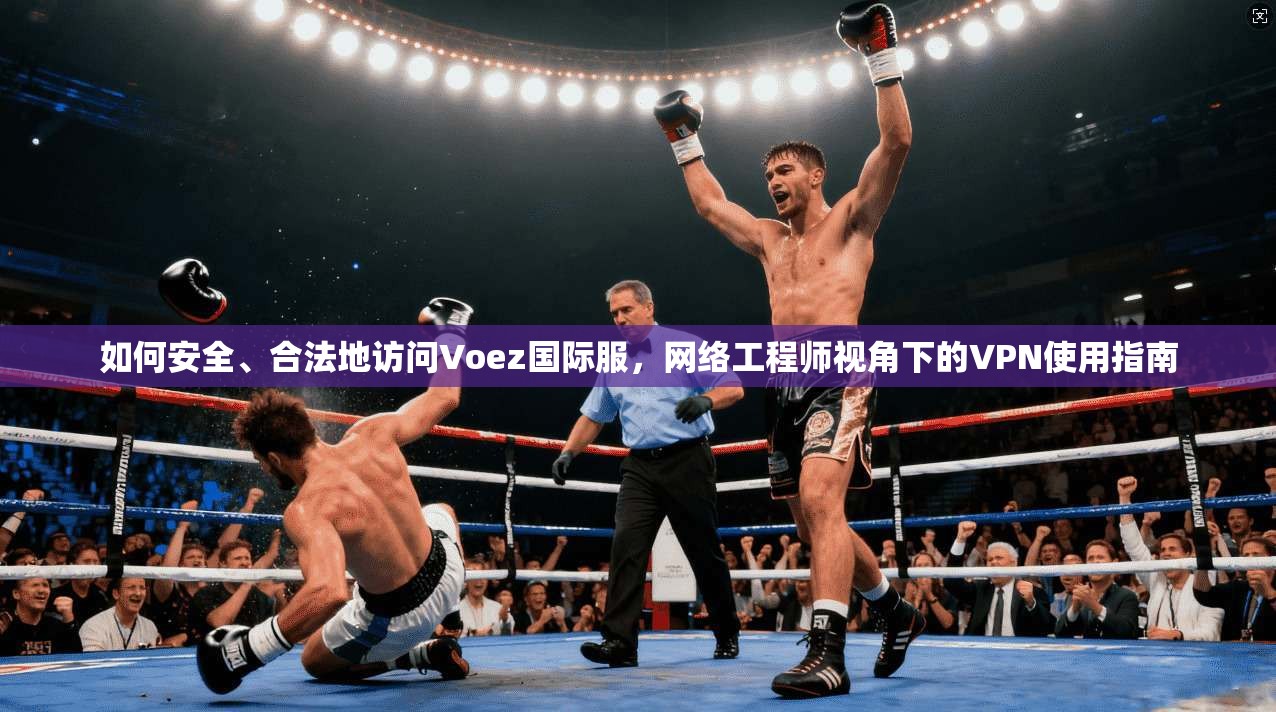 如何安全、合法地访问Voez国际服，网络工程师视角下的VPN使用指南