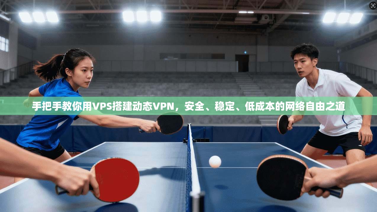 手把手教你用VPS搭建动态VPN，安全、稳定、低成本的网络自由之道