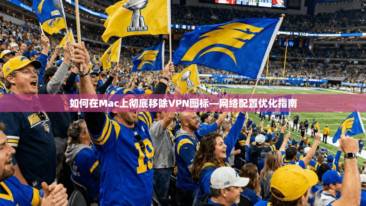 如何在Mac上彻底移除VPN图标—网络配置优化指南