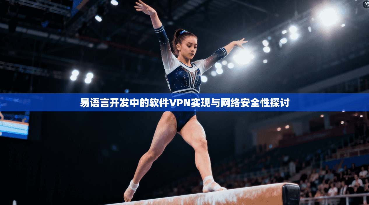 易语言开发中的软件VPN实现与网络安全性探讨 易语言开发中的软件VPN实现与网络安全性探讨