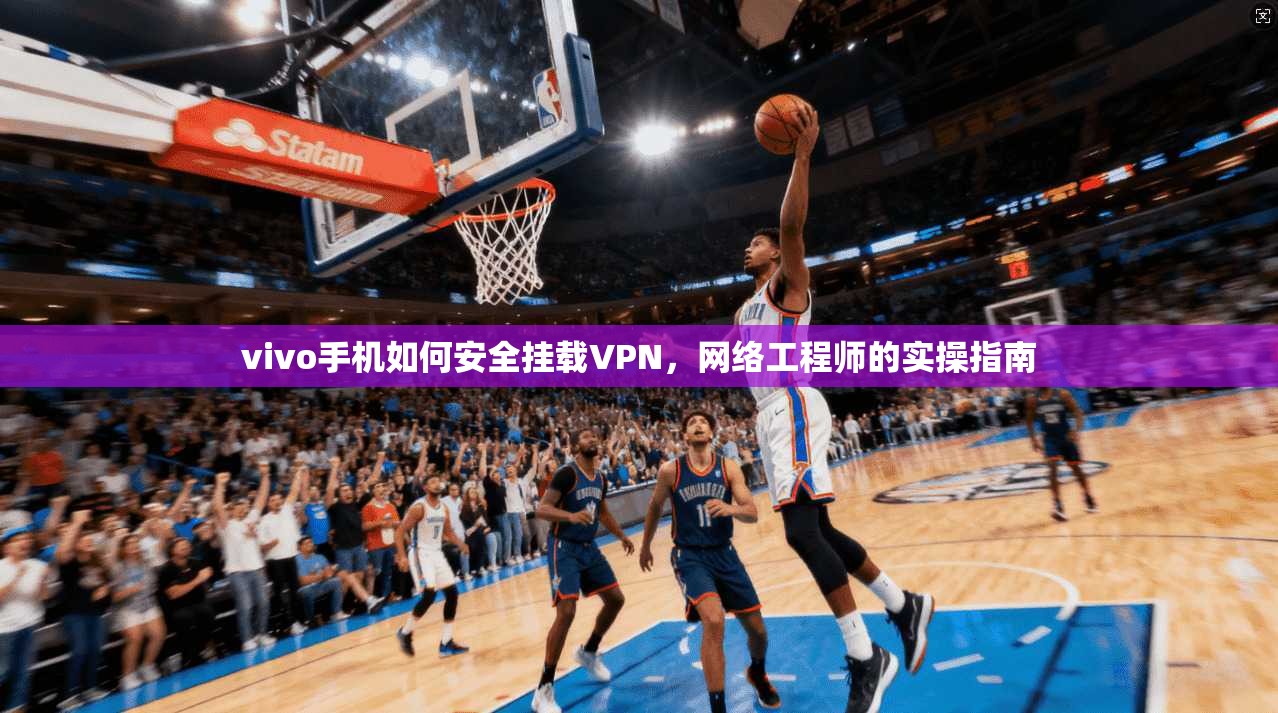 vivo手机如何安全挂载VPN，网络工程师的实操指南