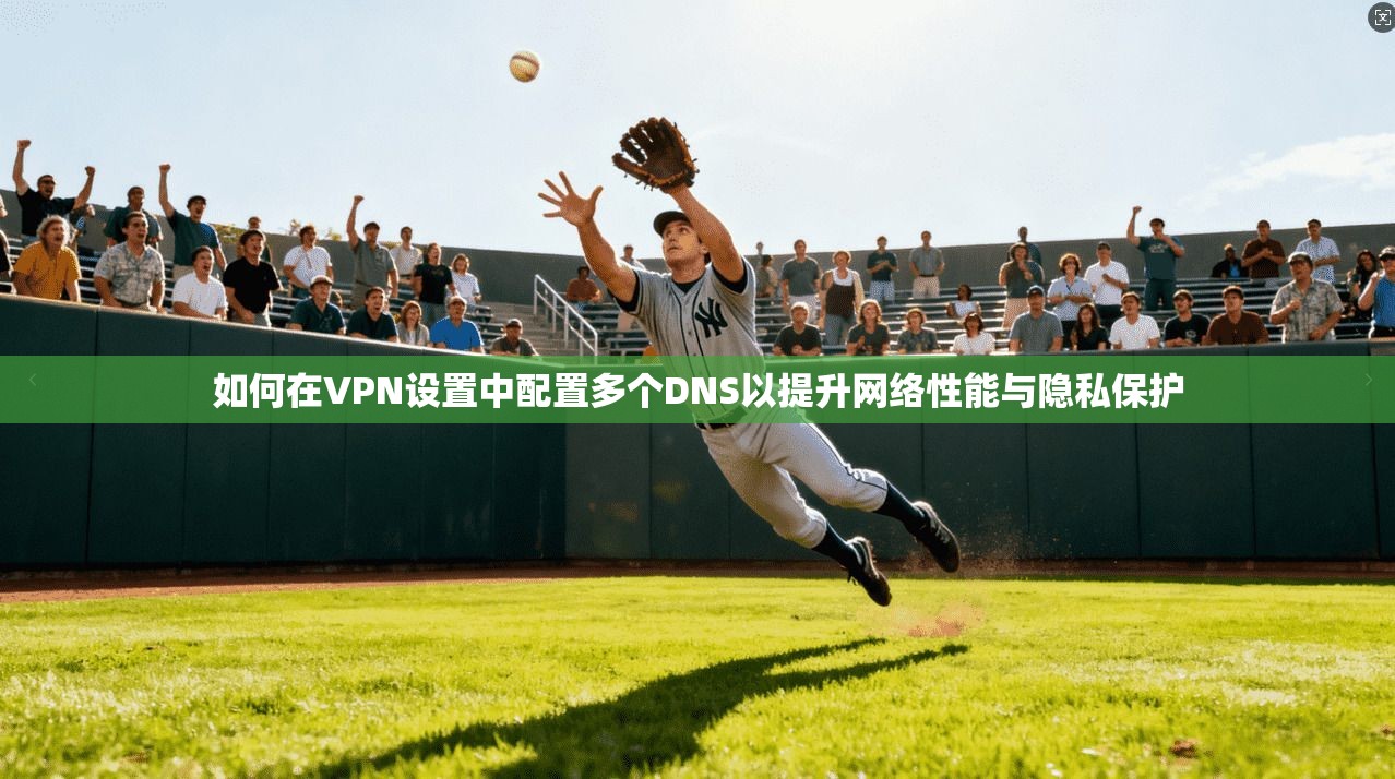 如何在VPN设置中配置多个DNS以提升网络性能与隐私保护