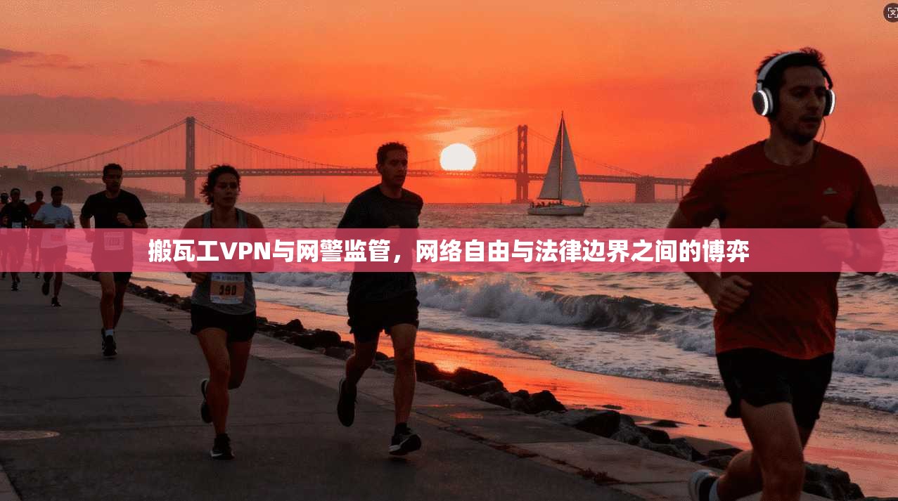 搬瓦工VPN与网警监管，网络自由与法律边界之间的博弈