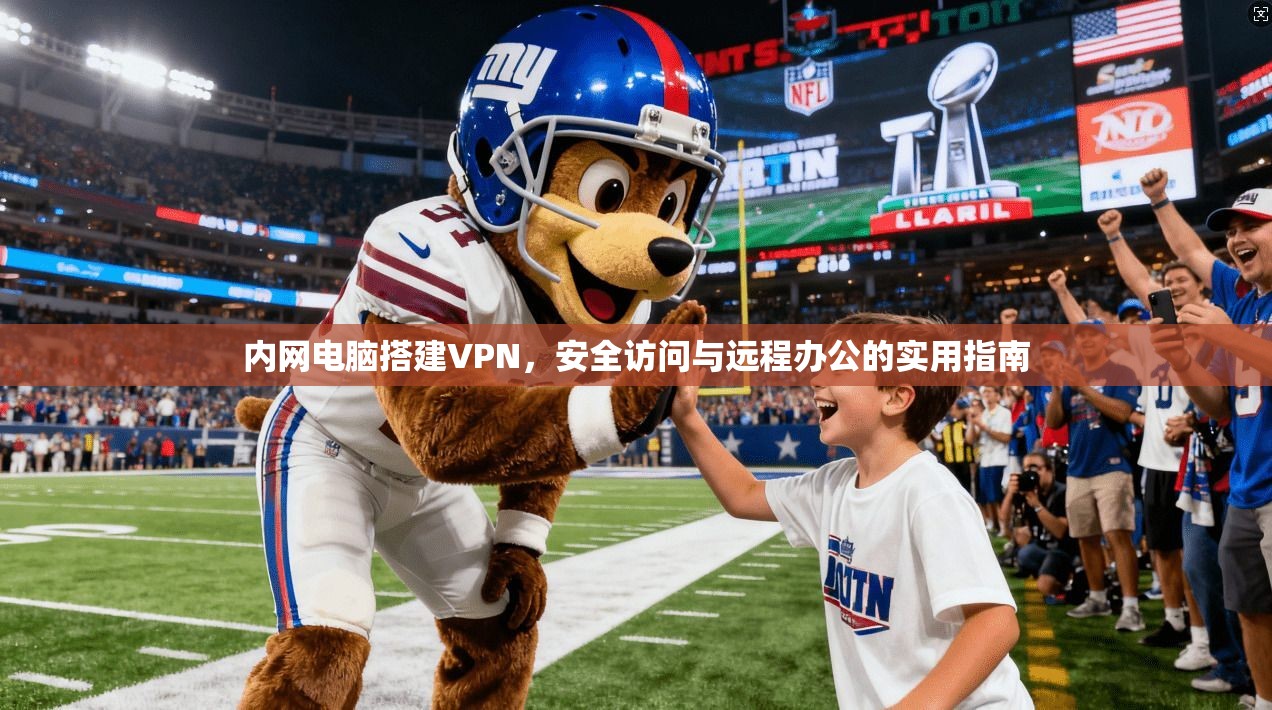 内网电脑搭建VPN,安全访问与远程办公的实用指南 内网电脑搭建VPN,安全访问与远程办公的实用指南