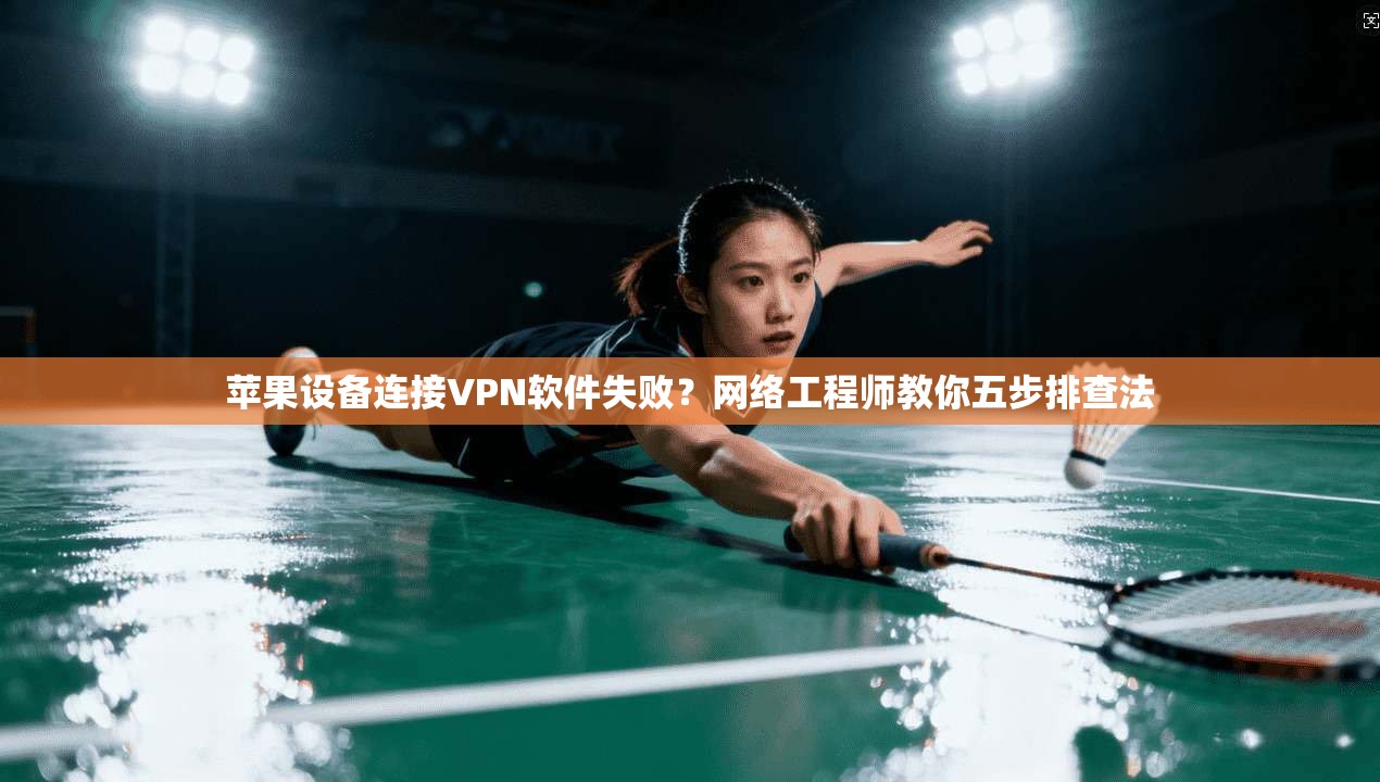 苹果设备连接VPN软件失败？网络工程师教你五步排查法