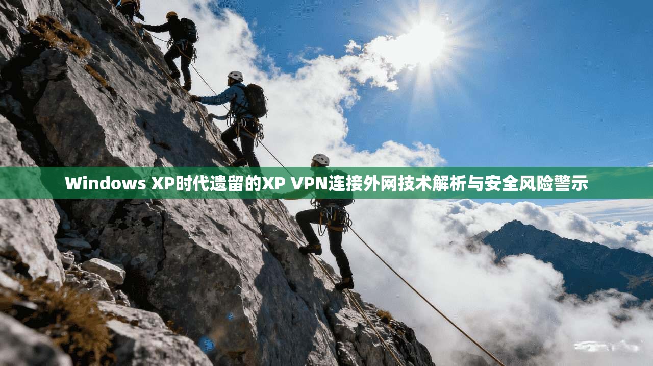 Windows XP时代遗留的XP VPN连接外网技术解析与安全风险警示