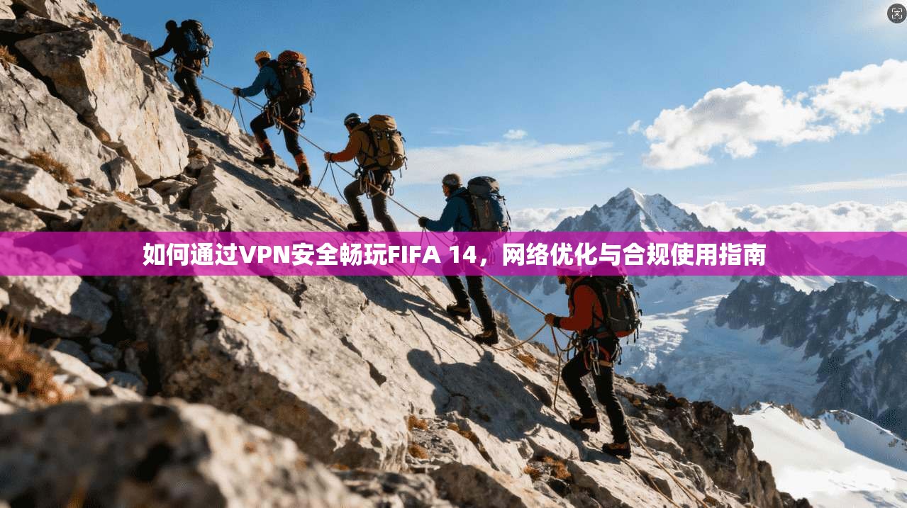 如何通过VPN安全畅玩FIFA 14，网络优化与合规使用指南