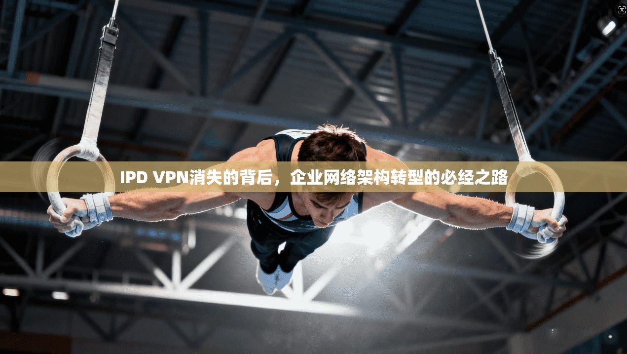IPD VPN消失的背后，企业网络架构转型的必经之路