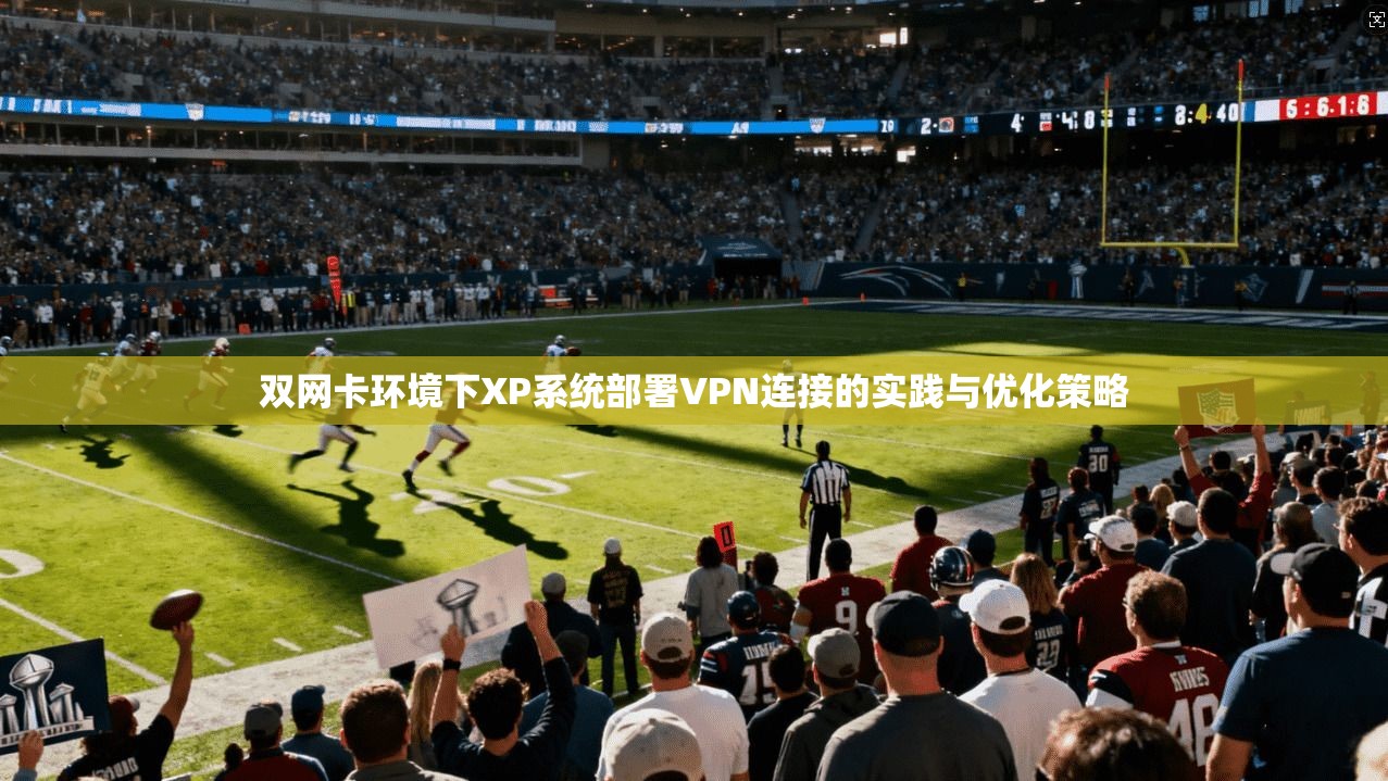 双网卡环境下XP系统部署VPN连接的实践与优化策略