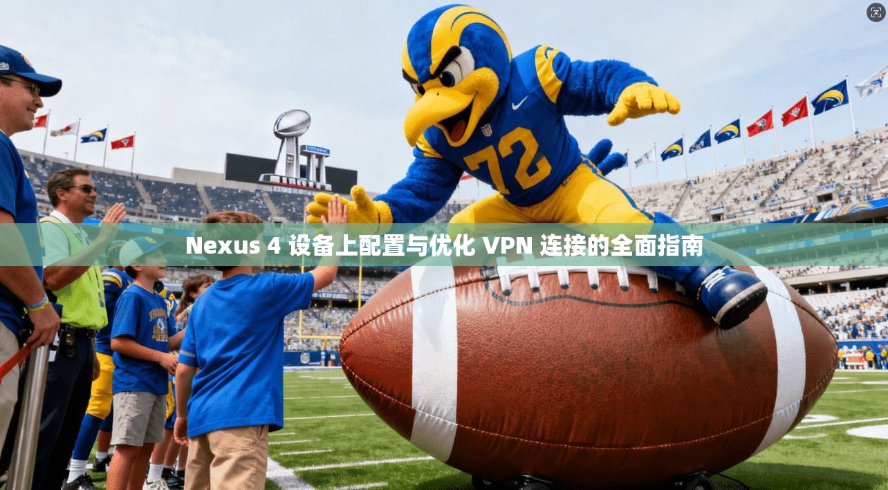 Nexus 4 设备上配置与优化 VPN 连接的全面指南