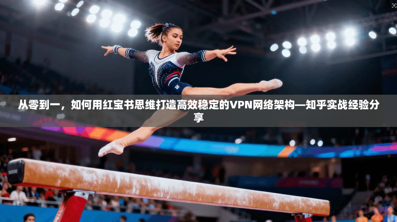 从零到一，如何用红宝书思维打造高效稳定的VPN网络架构—知乎实战经验分享