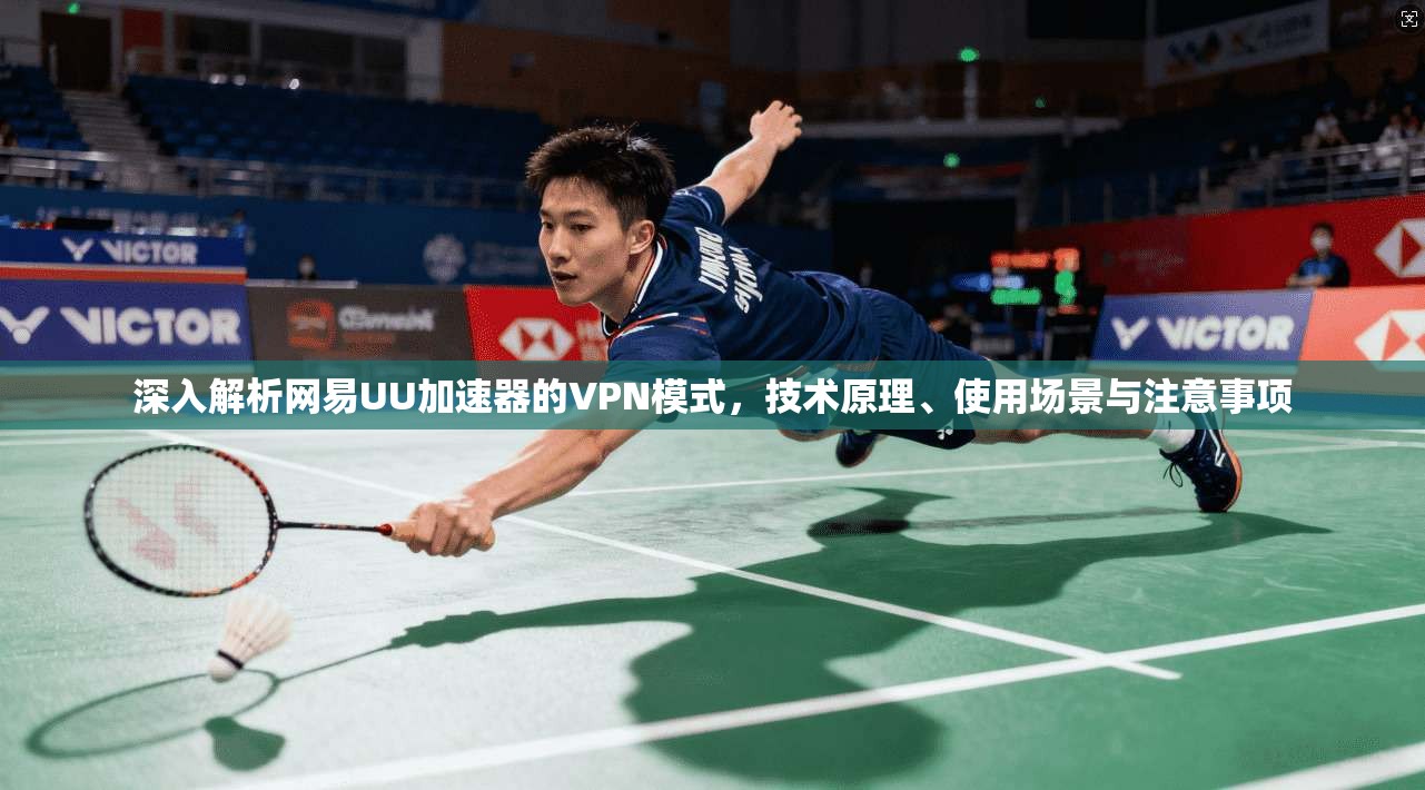 深入解析网易UU加速器的VPN模式，技术原理、使用场景与注意事项