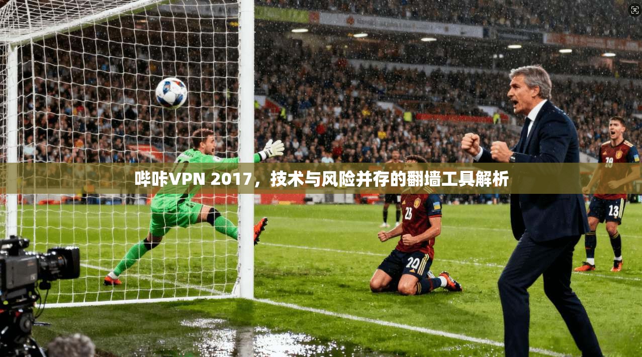 哔咔VPN 2017，技术与风险并存的翻墙工具解析