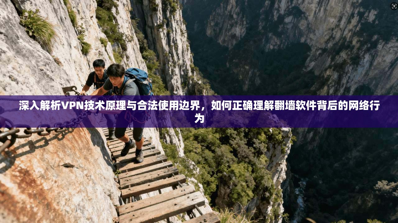 深入解析VPN技术原理与合法使用边界，如何正确理解翻墙软件背后的网络行为