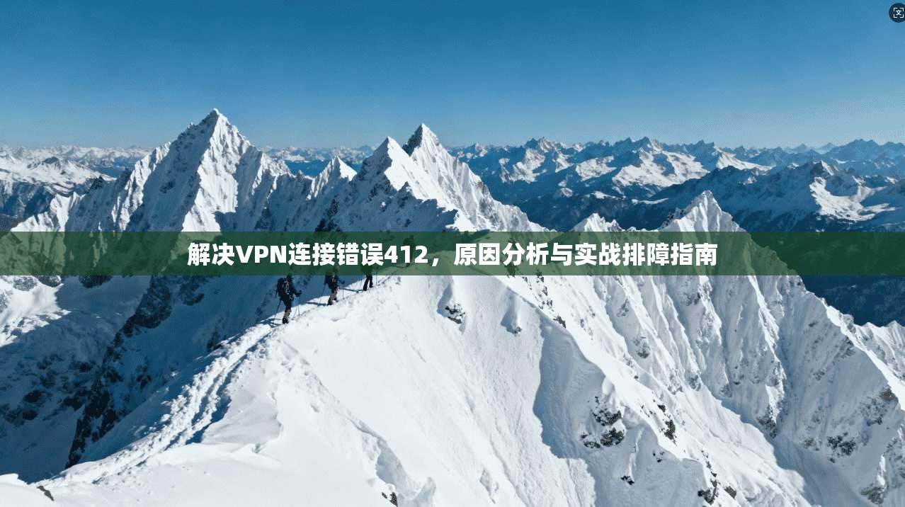 解决VPN连接错误412，原因分析与实战排障指南